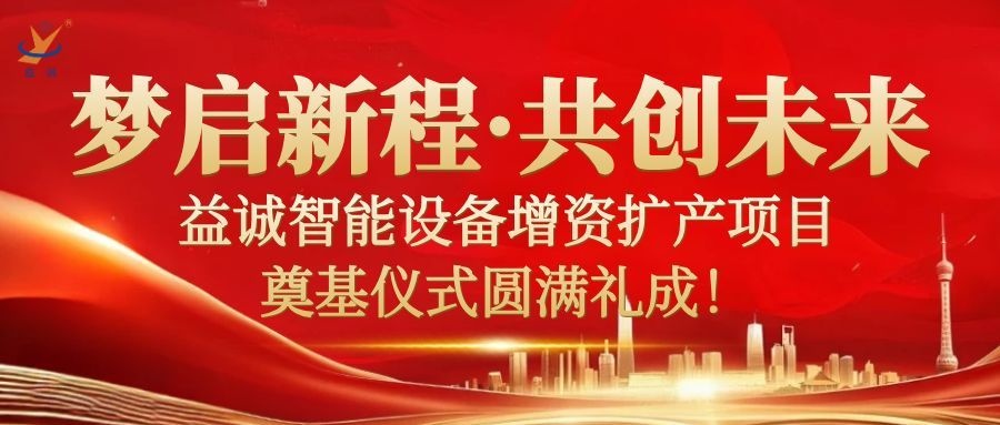 夢(mèng)啟新程 · 共創(chuàng)未來(lái) | 益誠(chéng)智能設(shè)備增資擴(kuò)產(chǎn)項(xiàng)目奠基儀式圓滿(mǎn)禮成！